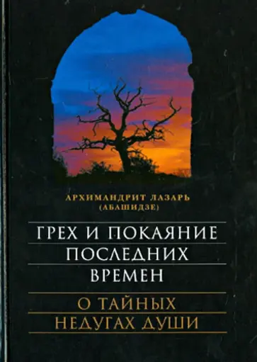 Лазарь Архимандрит - Грех и покаяние последних времен. О тайных недугах души Лазарь Архимандрит - Грех и покаяние последних времен. О тайных недугах души обложка книги