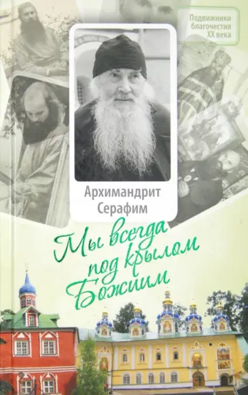 Петр Малков - Мы всегда под крылом Божиим. Жизнь и поучения архимандрита Серафима (Розенберга) обложка книги