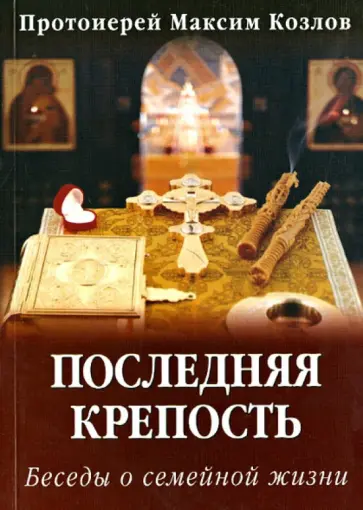 Максим Протоиерей - Последняя крепость. Беседы о семейной жизни Максим Протоиерей - Последняя крепость. Беседы о семейной жизни обложка книги