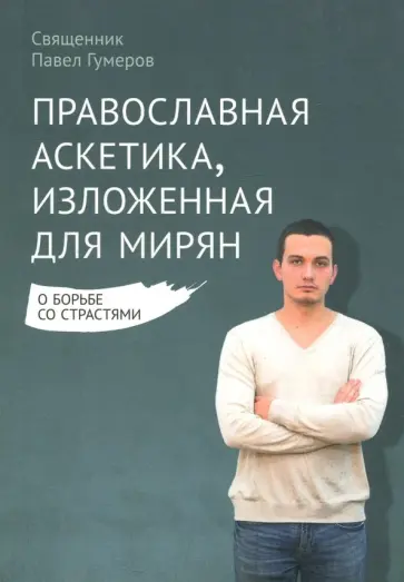 Павел Священник - Православная аскетика, изложенная для мирян. О борьбе со страстями Павел Священник - Православная аскетика, изложенная для мирян. О борьбе со страстями обложка книги