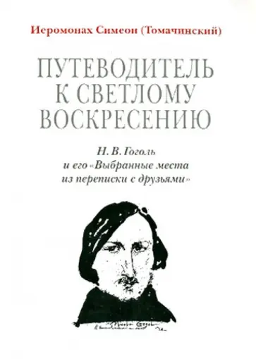 Симеон Иеромонах - Путеводитель к светлому Воскресению. Н. В. Гоголь и его "Выбранные места из переписки с друзьями" обложка книги