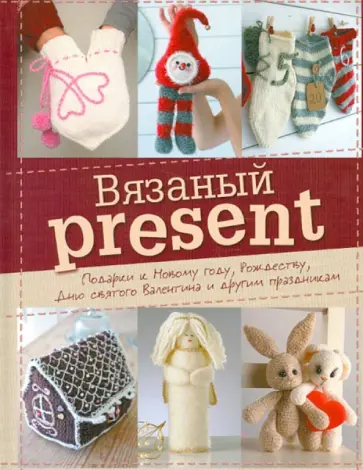 Вязаный present. Подарки к Новому году, Рождеству, Дню святого Валентина и другим праздникам обложка книги