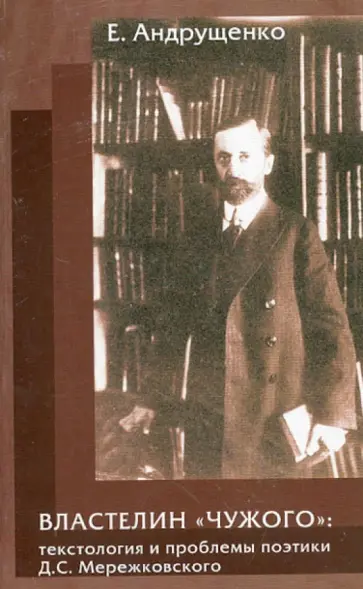 Елена Андрущенко - Властелин "чужого". Текстология и проблемы поэтики Д.С. Мережковского Елена Андрущенко - Властелин "чужого". Текстология и проблемы поэтики Д.С. Мережковского обложка книги
