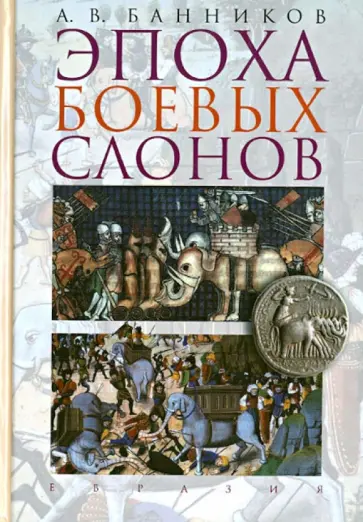 Андрей Банников - Эпоха боевых слонов (от Александра Великого до падения персидского царства Сасанидов) Андрей Банников - Эпоха боевых слонов (от Александра Великого до падения персидского царства Сасанидов) обложка книги