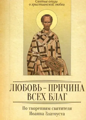 Любовь - причина всех благ. По творениям Иоанна Златоуста обложка книги
