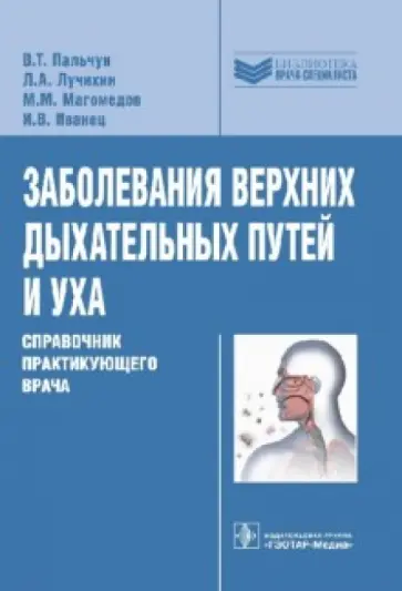 Пальчун, Лучихин - Заболевания верхних дыхательных путей и уха. Справочник практикующего врача Пальчун, Лучихин - Заболевания верхних дыхательных путей и уха. Справочник практикующего врача обложка книги