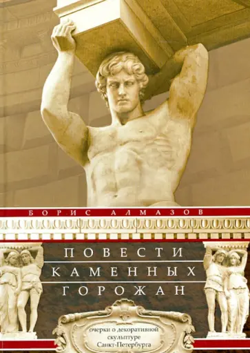 Борис Алмазов - Повести каменных горожан. Повести о декоративной скульптуре Санкт-Петербурга Борис Алмазов - Повести каменных горожан. Повести о декоративной скульптуре Санкт-Петербурга обложка книги