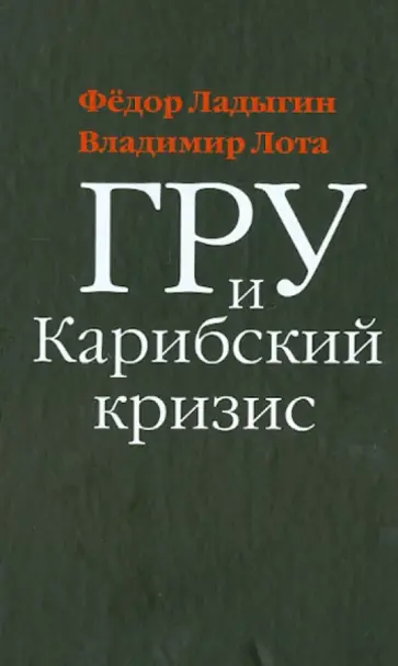 Лота, Ладыгин - ГРУ и Карибский кризис. Секретная хроника опасной конфронтации Лота, Ладыгин - ГРУ и Карибский кризис. Секретная хроника опасной конфронтации обложка книги