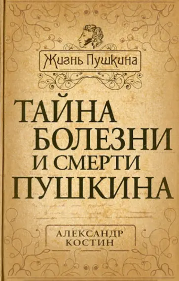 Александр Костин - Тайна болезни и смерти Пушкина Александр Костин - Тайна болезни и смерти Пушкина обложка книги