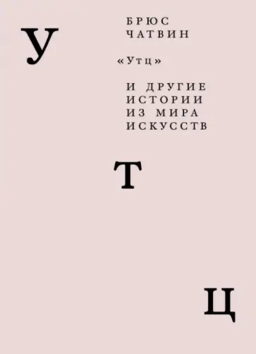 Брюс Чатвин - "Утц" и другие истории из мира искусств Брюс Чатвин - "Утц" и другие истории из мира искусств обложка книги