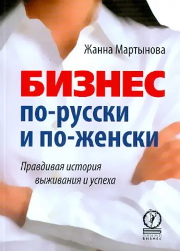 Жанна Мартынова - Бизнес по-русски и по-женски. Правдивая история выживания и успеха обложка книги