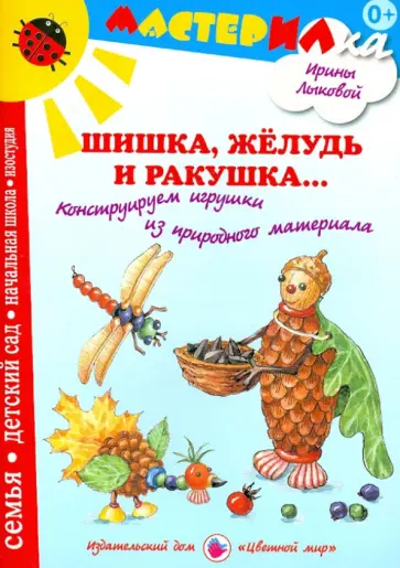 Ирина Лыкова - Шишка, желудь и ракушка... Конструируем игрушки из природного материала обложка книги