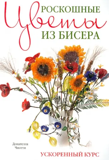 Донателла Чиотти - Роскошные цветы из бисера. Ускоренный курс обложка книги