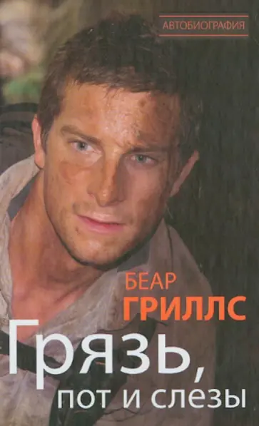 Беар Гриллс - Грязь, пот и слезы обложка книги