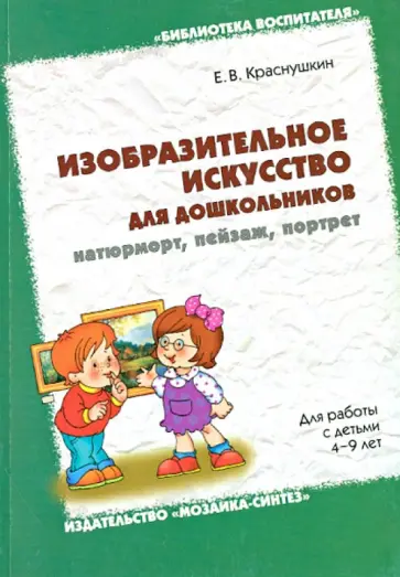 Евгений Краснушкин - Изобразительное искусство для дошкольников: натюрморт, пейзаж, портрет Евгений Краснушкин - Изобразительное искусство для дошкольников: натюрморт, пейзаж, портрет обложка книги