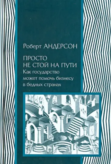 Роберт Андерсон - Просто не стой на пути. Как государство может помочь бизнесу в бедных странах обложка книги