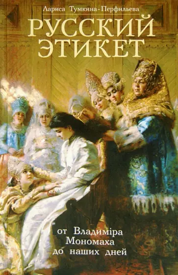 Лариса Тумкина-Перфильева - Русский Этикет. От Владимира Мономаха до наших дней Лариса Тумкина-Перфильева - Русский Этикет. От Владимира Мономаха до наших дней обложка книги