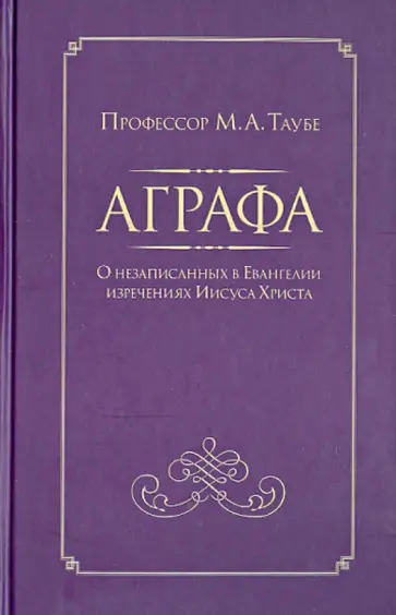 Михаил Таубе - Аграфа. О незаписанных в Евангелии изречениях Иисуса Христа Михаил Таубе - Аграфа. О незаписанных в Евангелии изречениях Иисуса Христа обложка книги