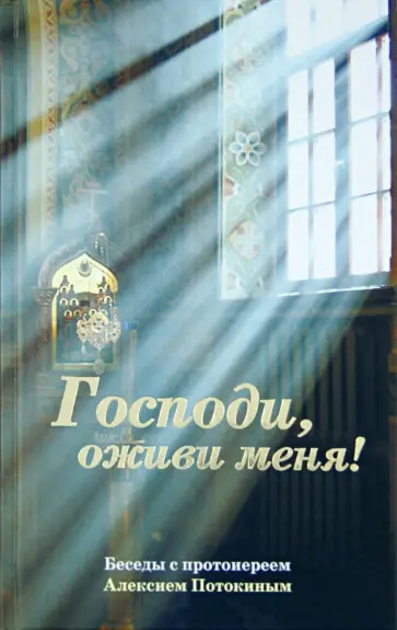 Алексий Протоиерей - Господи, оживи меня! Беседы с протоиереем Алексием Потокиным обложка книги