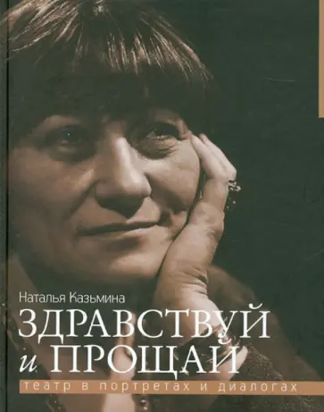 Наталья Казьмина - Здравствуй и прощай. Театр в портретах и диалогах Наталья Казьмина - Здравствуй и прощай. Театр в портретах и диалогах обложка книги