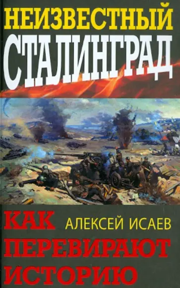 Алексей Исаев - Неизвестный Сталинград. Как перевирают историю Алексей Исаев - Неизвестный Сталинград. Как перевирают историю обложка книги