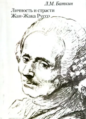 Леонид Баткин - Личность и страсти Жан-Жака Руссо Леонид Баткин - Личность и страсти Жан-Жака Руссо обложка книги