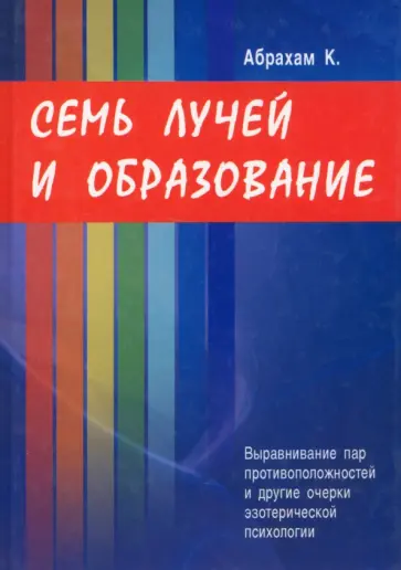 Курт Абрахам - Семь Лучей и образование. Выравнивание пар противоположностей и другие очерки обложка книги