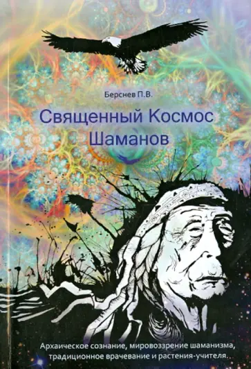 Павел Берсенев - Священный Космос Шаманов. Архаическое сознание, мировоззрение шаманизма, традиционное врачевание Павел Берсенев - Священный Космос Шаманов. Архаическое сознание, мировоззрение шаманизма, традиционное врачевание обложка книги