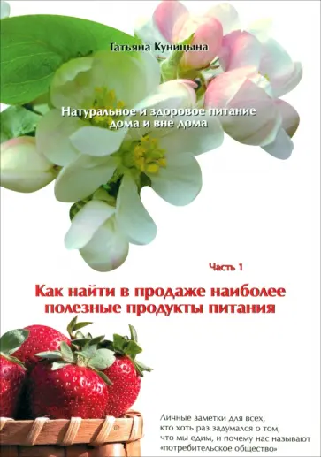 Татьяна Куницына - Натуральное и здоровое питание дома и вне дома. Часть 1. Как найти в продаже полезные продукты Татьяна Куницына - Натуральное и здоровое питание дома и вне дома. Часть 1. Как найти в продаже полезные продукты обложка книги