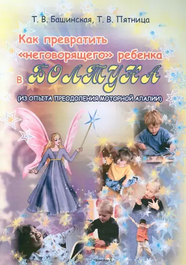 Башинская, Пятница - Как превратить "неговорящего" ребенка в болтуна ( из опыта преодоления алалии). Пособие для учителей Башинская, Пятница - Как превратить "неговорящего" ребенка в болтуна ( из опыта преодоления алалии). Пособие для учителей обложка книги