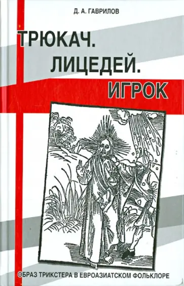 Дмитрий Гаврилов - Трюкач. Лицедей. Игрок: Образ трикстера в евроазиатском фольклоре Дмитрий Гаврилов - Трюкач. Лицедей. Игрок: Образ трикстера в евроазиатском фольклоре обложка книги