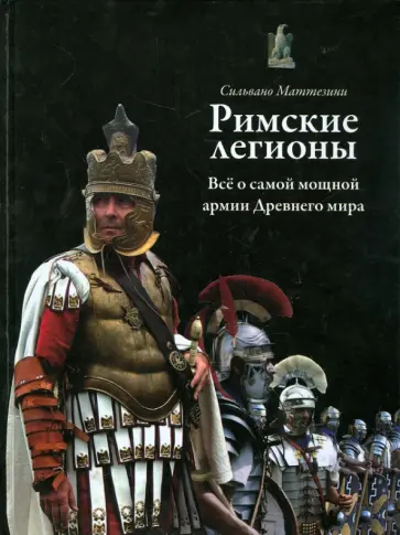 Сильвано Маттезини - Римские легионы. Все о самой мощной армии Древнего мира Сильвано Маттезини - Римские легионы. Все о самой мощной армии Древнего мира обложка книги