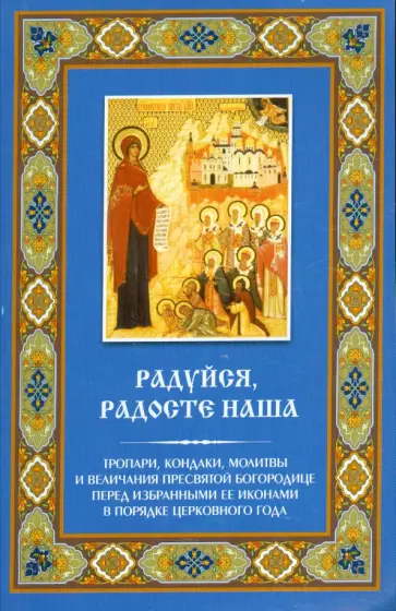 "Радуйся, Радосте наша". Тропари, кондаки, молитвы и величания Пресвятой Богородице обложка книги