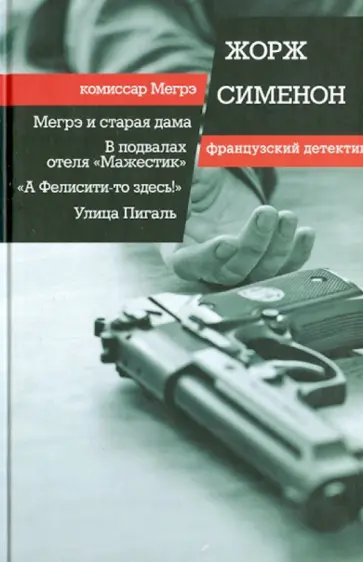 Жорж Сименон - Мегрэ и старая дама. В подвалах отеля "Мажестик". "А Фелисити-то здесь!" Улица Пигаль Жорж Сименон - Мегрэ и старая дама. В подвалах отеля "Мажестик". "А Фелисити-то здесь!" Улица Пигаль обложка книги