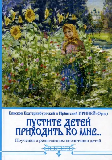 Епископ Екатеринбургский и Ирбитский Ириней (Орда) - Пустите детей приходить ко мне... Поучения о религиозном воспитании детей обложка книги