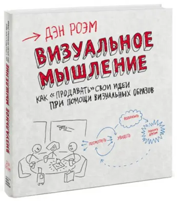 Дэн Роэм - Визуальное мышление. Как "продавать" свои идеи при помощи визуальных образов обложка книги