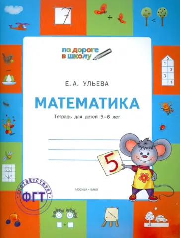 Елена Ульева - Математика. Тетрадь для детей 5-6 лет Елена Ульева - Математика. Тетрадь для детей 5-6 лет обложка книги