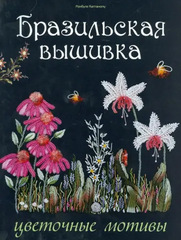 Макбуле Каптаноглу - Бразильская вышивка. Цветочные мотивы обложка книги