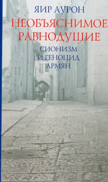 Яир Аурон - Необъяснимое равнодушие. Сионизм и геноцид армян обложка книги