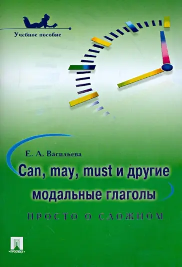 Елена Васильева - Can, may, must и другие модальные глаголы: просто о сложном. Учебное пособие обложка книги