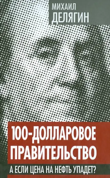 Михаил Делягин - 100-долларовое правительство. А если цена на нефть упадет? обложка книги