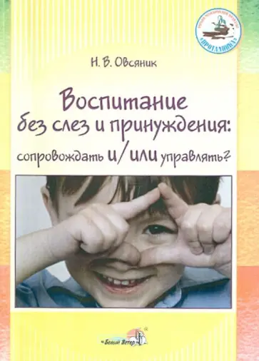 Наталья Овсяник - Воспитание без слез и принуждения. Сопровождать и/или управлять? Пособие для педагогов ДОУ обложка книги