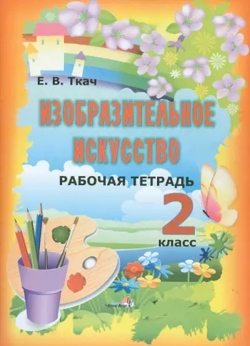Елена Ткач - Изобразительное искусство. 2 класс. Рабочая тетрадь. Пособие для учащихся общеобразовательных уч. Елена Ткач - Изобразительное искусство. 2 класс. Рабочая тетрадь. Пособие для учащихся общеобразовательных уч. обложка книги