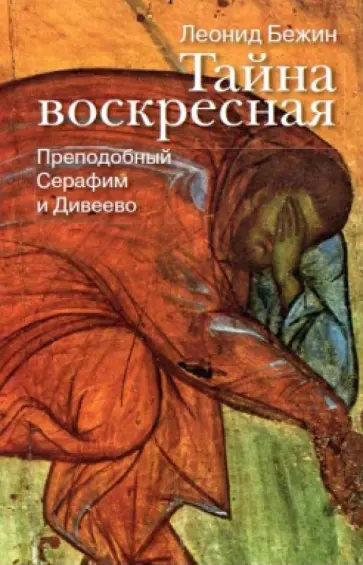 Леонид Бежин - Тайна воскресная. Преподобный Серафим и Дивеево Леонид Бежин - Тайна воскресная. Преподобный Серафим и Дивеево обложка книги