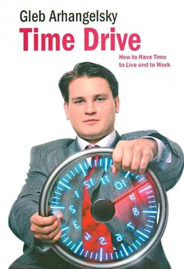 Gleb Arhangelsky - Time-Drive. How to Have Time to Live and to Work обложка книги