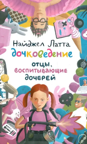 Найджел Латта - Дочковедение. Отцы, воспитывающие дочерей Найджел Латта - Дочковедение. Отцы, воспитывающие дочерей обложка книги