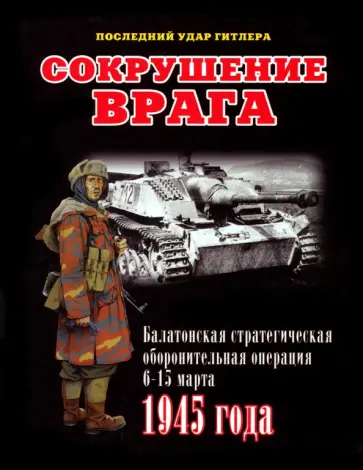 Илья Мощанский - Сокрушение врага. Балатонская стратегическая оборонительная операция 6-15 марта 1945 года обложка книги