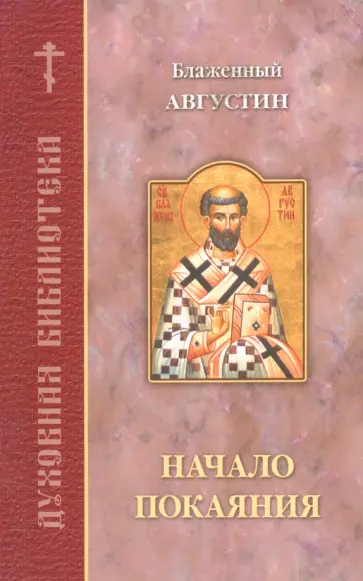 Начало покаяния. По творениям блаженного Августина, епископа Иппонийского Начало покаяния. По творениям блаженного Августина, епископа Иппонийского обложка книги