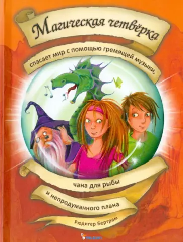 Рюдигер Бертрам - Магическая четверка спасает мир с помощью гремящей музыки, чана для рыбы и непродуманного плана обложка книги