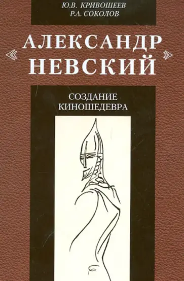 Кривошеев, Соколов - "Александр Невский": создание киношедевра. Историческое исследование обложка книги